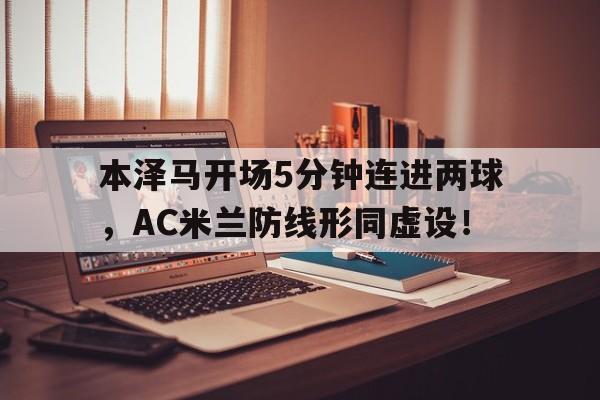 随机本泽马开场5分钟连进两球，AC米兰防线形同虚设！